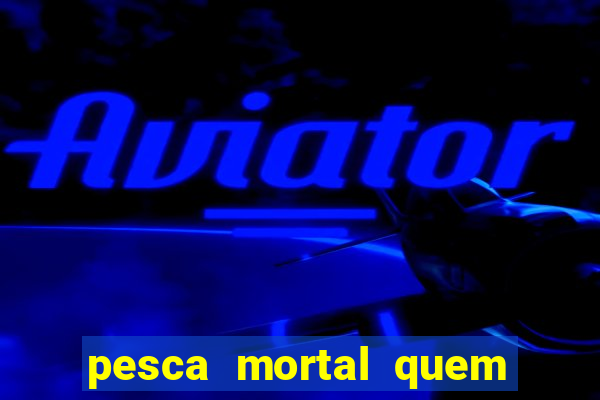 pesca mortal quem morreu pesca mortal todd morreu